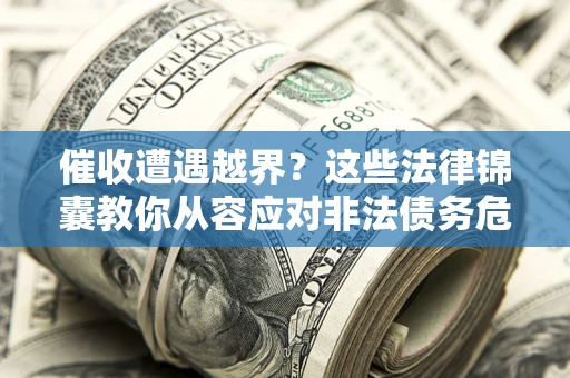 武汉催收遭遇越界？这些法律锦囊教你从容应对非法债务危机