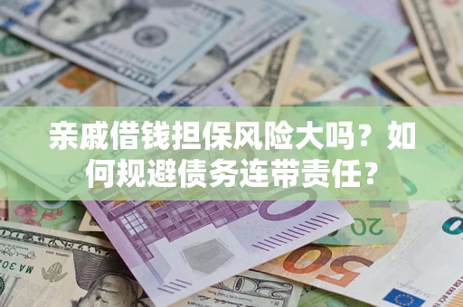武汉亲戚借钱担保风险大吗？如何规避债务连带责任？