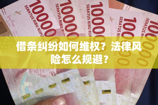 武汉借条纠纷如何维权？法律风险怎么规避？