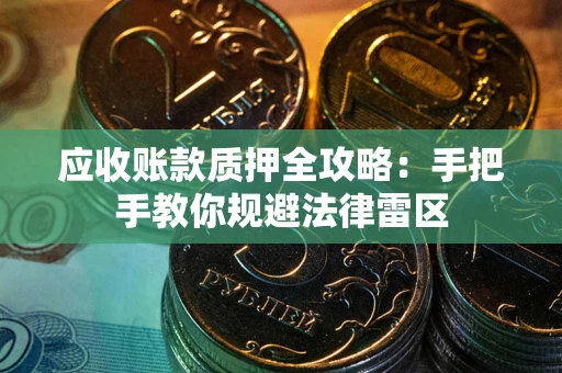 武汉应收账款质押全攻略：手把手教你规避法律雷区