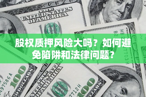 武汉股权质押风险大吗？如何避免陷阱和法律问题？