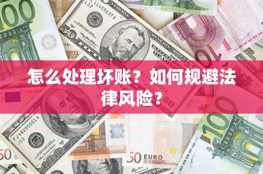 武汉怎么处理坏账？如何规避法律风险？