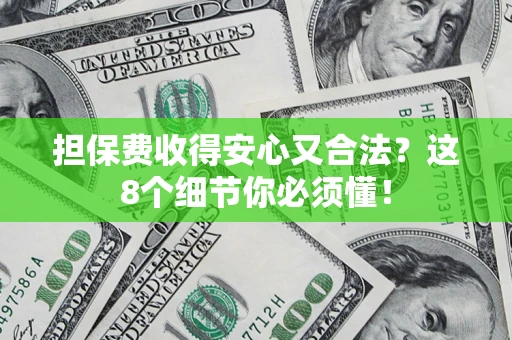 武汉担保费收得安心又合法？这8个细节你必须懂！