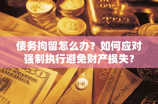 武汉债务拘留怎么办？如何应对强制执行避免财产损失？