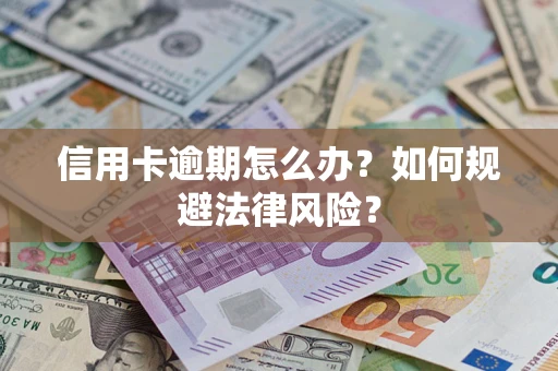 武汉信用卡逾期怎么办？如何规避法律风险？