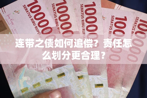 武汉连带之债如何追偿？责任怎么划分更合理？