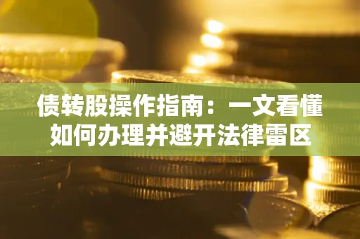 武汉债转股操作指南：一文看懂如何办理并避开法律雷区