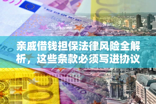 武汉亲戚借钱担保法律风险全解析，这些条款必须写进协议
