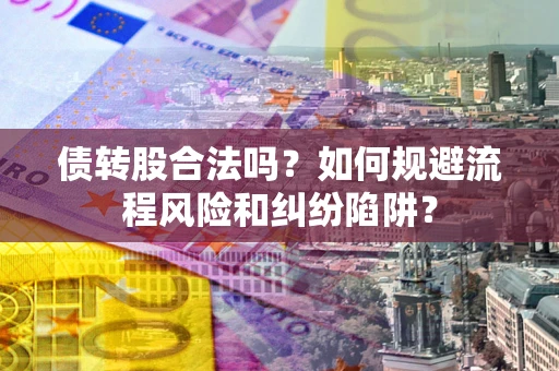武汉债转股合法吗？如何规避流程风险和纠纷陷阱？